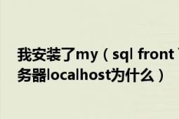 我安装了my（sql front 可是一直出现不能连上my sql 服务器localhost为什么）