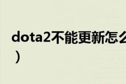 dota2不能更新怎么办（一直位于更新队列中）