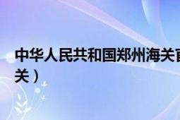 中华人民共和国郑州海关官网（中华人民共和国郑州新区海关）