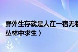 野外生存就是人在一宿无着的山野丛林求生（野外生存 山野丛林中求生）