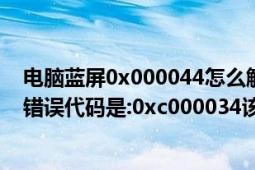 电脑蓝屏0x000044怎么解决的（你好我的电脑也是蓝屏了错误代码是:0xc000034该怎么办?）