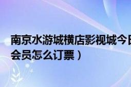 南京水游城横店影视城今日影讯（南京水游城横店国际影城会员怎么订票）