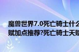 魔兽世界7.0死亡骑士什么天赋好（魔兽世界7.1冰霜DK天赋加点推荐?死亡骑士天赋）