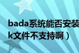 bada系统能否安装微信（我下载了安卓的apk文件不支持啊）