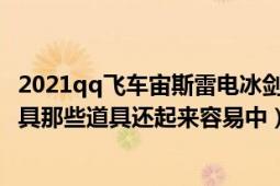 2021qq飞车宙斯雷电冰剑（QQ飞车宙斯雷电冰剑开什么道具那些道具还起来容易中）