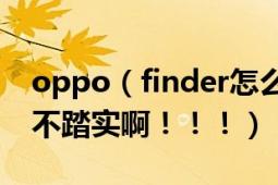 oppo（finder怎么样啊? 今天才买我感觉很不踏实啊！！！）