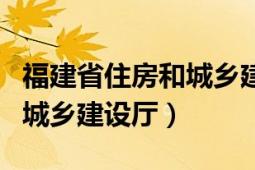 福建省住房和城乡建设厅网站（福建省住房和城乡建设厅）