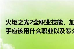 火炬之光2全职业技能、加点详细解析（《火炬之光2》中新手应该用什么职业以及怎么加点）