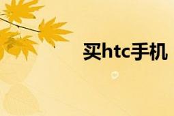 买htc手机（买HTC手机）