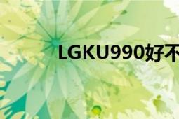 LGKU990好不好用（介绍下！）