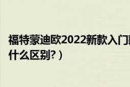 福特蒙迪欧2022新款入门款（新款福特蒙迪欧致胜和老款有什么区别?）