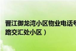 晋江御龙湾小区物业电话号码（御龙湾 晋江世纪大道与双龙路交汇处小区）