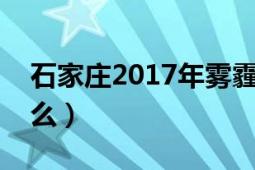 石家庄2017年雾霾好转了很多（到底因为什么）