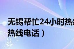 无锡帮忙24小时热线（无锡今晚60分24小时热线电话）