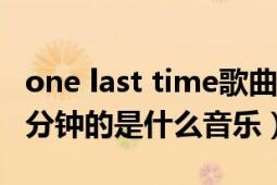 one last time歌曲歌词（onestop.mid前一分钟的是什么音乐）