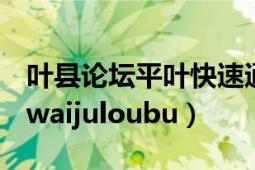 叶县论坛平叶快速通道（叶县论坛fengyuhuwaijuloubu）