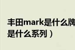 丰田mark是什么牌子的车（丰田车中MARK是什么系列）