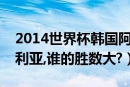 2014世界杯韩国阿尔及利亚（韩国对阿尔及利亚,谁的胜数大?）