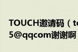 TOUCH邀请码（touch99邀请码498234975@qqcom谢谢啊！！~）