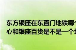 东方银座在东直门地铁哪个口（北京东直门东方银座购物中心和银座百货是不是一个地方）