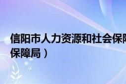 信阳市人力资源和社会保障局邮编（信阳市人力资源和社会保障局）