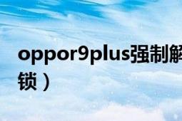 oppor9plus强制解锁（oppo-i6怎样格机解锁）