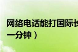 网络电话能打国际长途吗（打国际长途多少钱一分钟）