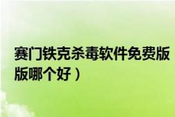 赛门铁克杀毒软件免费版（赛门铁克企业版与趋势杀毒企业版哪个好）