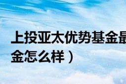 上投亚太优势基金最新市值（上投亚太优势基金怎么样）