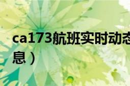 ca173航班实时动态信息（ca173航班动态信息）