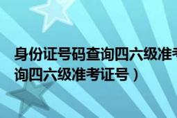 身份证号码查询四六级准考证（怎么样可以用身份证号码查询四六级准考证号）