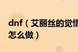 dnf（艾丽丝的觉悟4\/5 最后一项见赛丽亚怎么做）