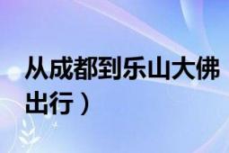 从成都到乐山大佛（和峨眉山 有多远啊 怎么出行）