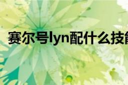 赛尔号lyn配什么技能（赛尔号LYN怎么得）