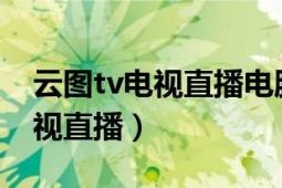 云图tv电视直播电脑版怎么下载（云图TV电视直播）