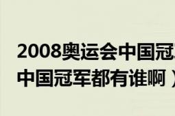 2008奥运会中国冠军有哪些（2008年奥运会中国冠军都有谁啊）