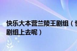 快乐大本营兰陵王剧组（快乐大本营什么时候邀请兰陵王的剧组上去呢）