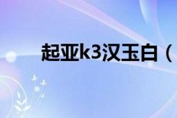 起亚k3汉玉白（和透明白哪个好看）