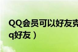 QQ会员可以好友克隆吗（qq会员怎么克隆qq好友）