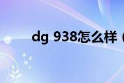 dg 938怎么样（DG999是否可靠）