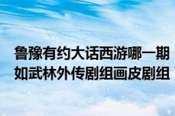 鲁豫有约大话西游哪一期（求鲁豫有约采访好多人的几期比如武林外传剧组画皮剧组）