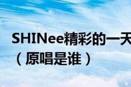 SHINee精彩的一天10中温流唱的歌曲叫什么（原唱是谁）