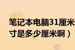 笔记本电脑31厘米是多少寸（笔记本电脑12寸是多少厘米啊）