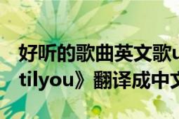 好听的歌曲英文歌until you（英文歌曲《untilyou》翻译成中文）