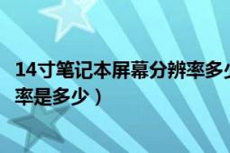 14寸笔记本屏幕分辨率多少合适（14寸笔记本最适合的分辨率是多少）