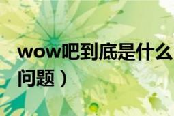 wow吧到底是什么（WOW吧和wower吧的问题）