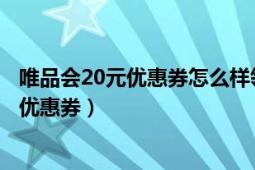 唯品会20元优惠券怎么样领取（怎么样才能领取到唯品会的优惠券）