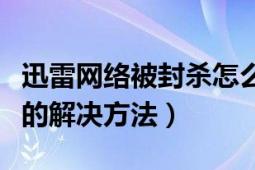 迅雷网络被封杀怎么解决（迅雷受到网络封杀的解决方法）