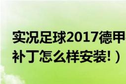 实况足球2017德甲补丁（实况足球2013德甲补丁怎么样安装!）