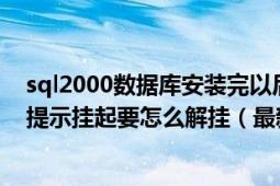 sql2000数据库安装完以后如何设置（安装sql2000数据库提示挂起要怎么解挂（最新））